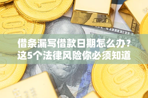 北京借条漏写借款日期怎么办？这5个法律风险你必须知道