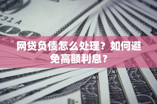 北京网贷负债怎么处理？如何避免高额利息？