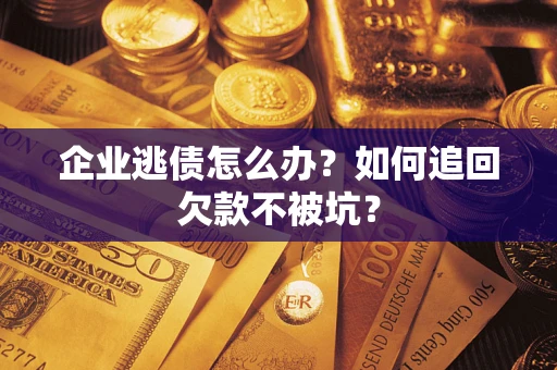 北京企业逃债怎么办？如何追回欠款不被坑？