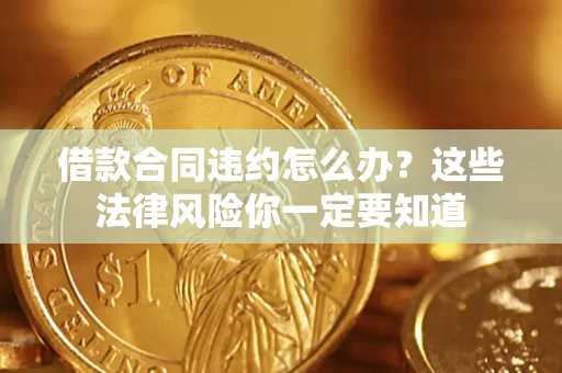 北京借款合同违约怎么办？这些法律风险你一定要知道