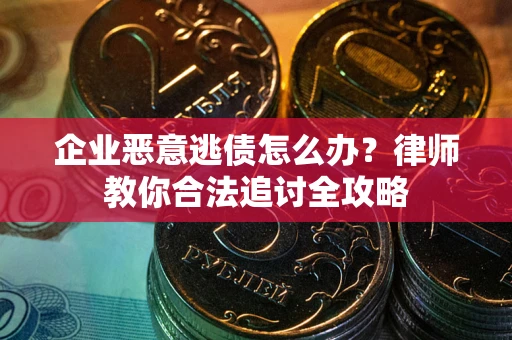 北京企业恶意逃债怎么办？律师教你合法追讨全攻略