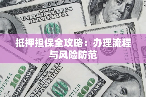 北京抵押担保全攻略：办理流程与风险防范