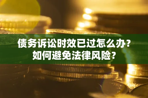 北京债务诉讼时效已过怎么办？如何避免法律风险？