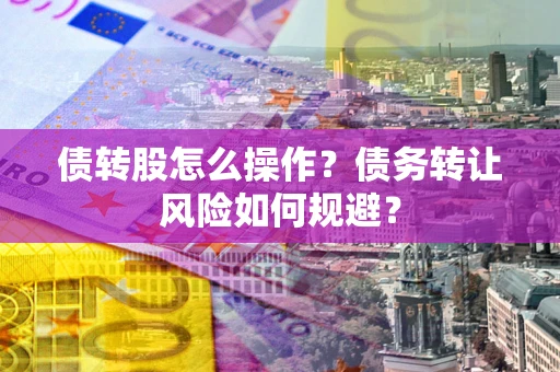北京债转股怎么操作？债务转让风险如何规避？