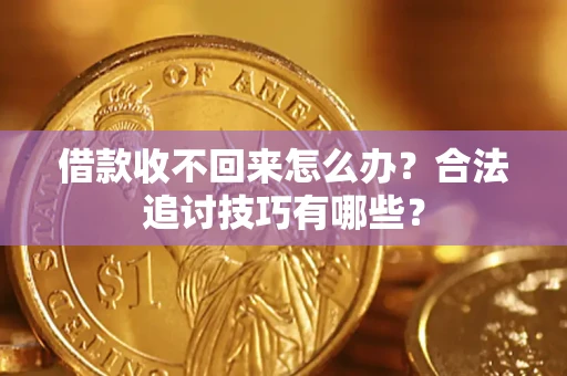 北京借款收不回来怎么办？合法追讨技巧有哪些？