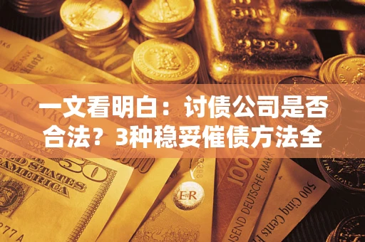 北京一文看明白：讨债公司是否合法？3种稳妥催债方法全解析