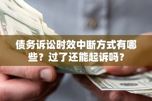 北京债务诉讼时效中断方式有哪些？过了还能起诉吗？