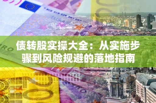 北京债转股实操大全：从实施步骤到风险规避的落地指南