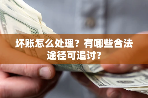 北京坏账怎么处理？有哪些合法途径可追讨？