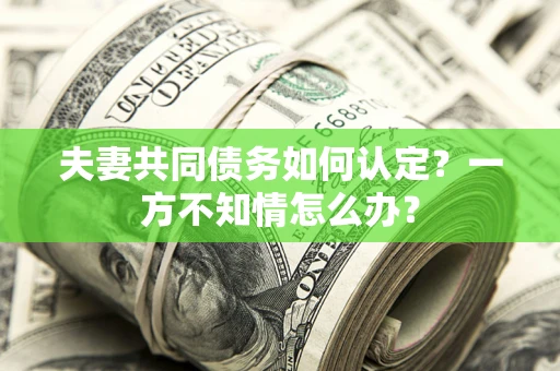 北京夫妻共同债务如何认定？一方不知情怎么办？