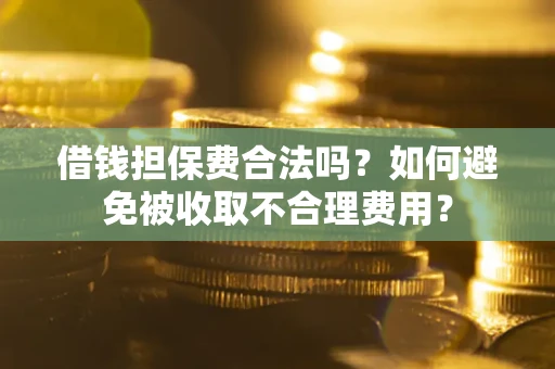 北京借钱担保费合法吗？如何避免被收取不合理费用？