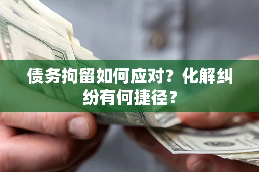 北京债务拘留如何应对？化解纠纷有何捷径？