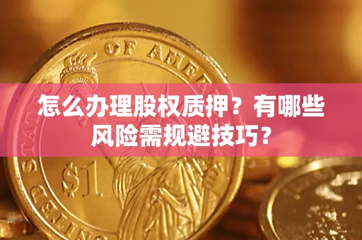 北京怎么办理股权质押？有哪些风险需规避技巧？