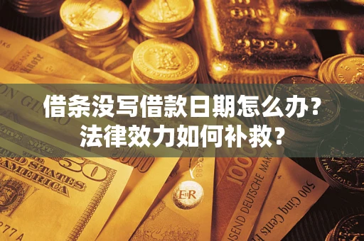 北京借条没写借款日期怎么办?法律效力如何补救? 北京借条没写借款日期怎么办?法律效力如何补救?