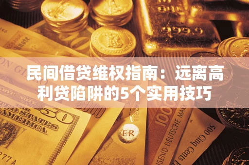 北京民间借贷维权指南：远离高利贷陷阱的5个实用技巧