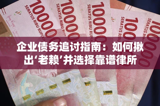 北京企业债务追讨指南：如何揪出‘老赖’并选择靠谱律所