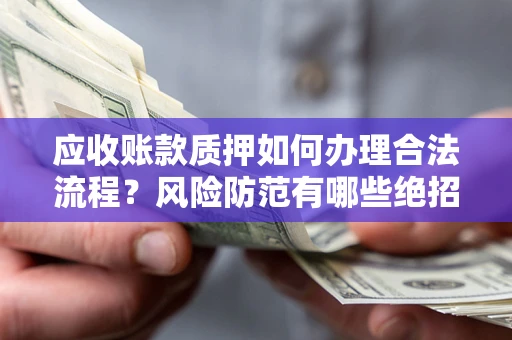 北京应收账款质押如何办理合法流程？风险防范有哪些绝招？