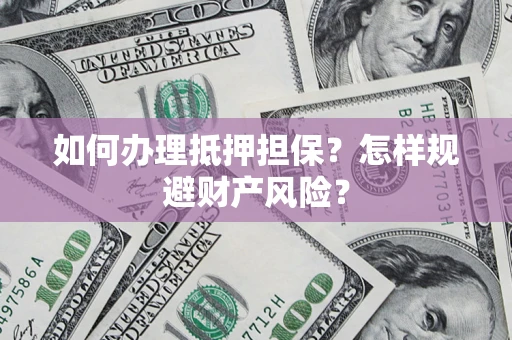 北京如何办理抵押担保？怎样规避财产风险？