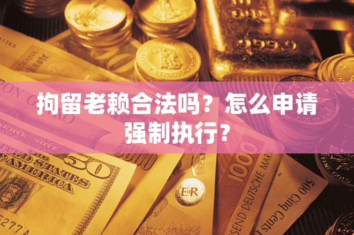 北京拘留老赖合法吗？怎么申请强制执行？