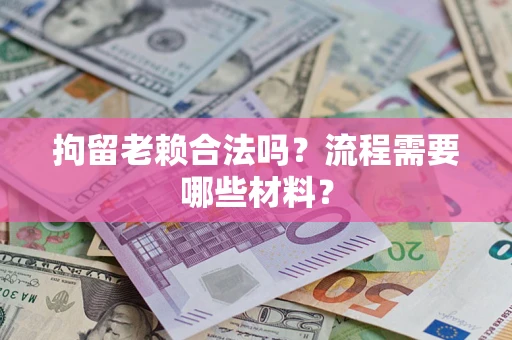 北京拘留老赖合法吗？流程需要哪些材料？