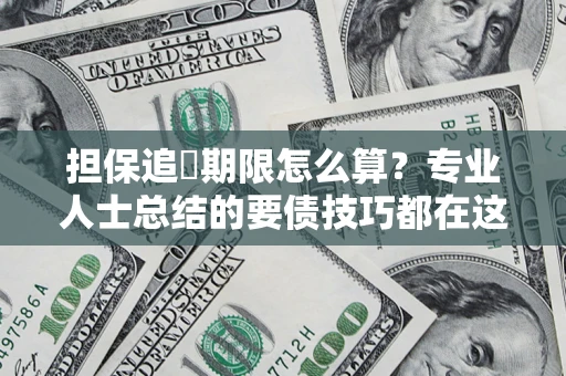 北京担保追償期限怎么算？专业人士总结的要债技巧都在这里了