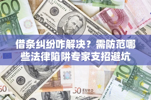 北京借条纠纷咋解决？需防范哪些法律陷阱专家支招避坑
