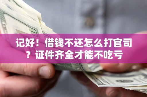 北京记好！借钱不还怎么打官司？证件齐全才能不吃亏