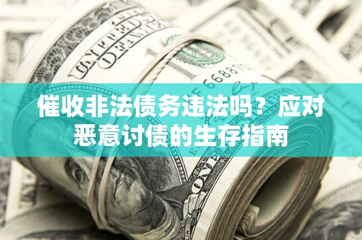 北京催收非法债务违法吗？应对恶意讨债的生存指南