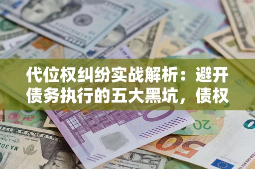 北京代位权纠纷实战解析：避开债务执行的五大黑坑，债权人必看指南