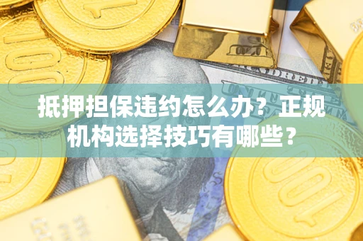 北京抵押担保违约怎么办？正规机构选择技巧有哪些？