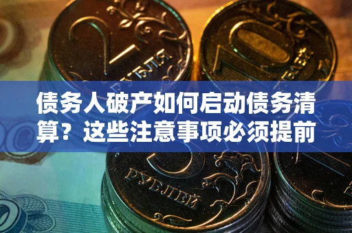 北京债务人破产如何启动债务清算？这些注意事项必须提前知道