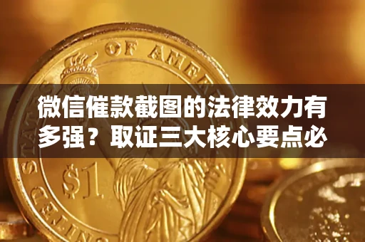 北京微信催款截图的法律效力有多强？取证三大核心要点必须知道！