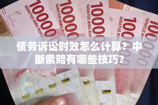 北京债务诉讼时效怎么计算？中断索赔有哪些技巧？
