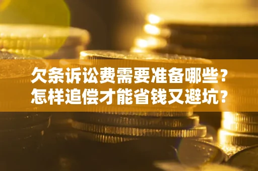 北京欠条诉讼费需要准备哪些？怎样追偿才能省钱又避坑？