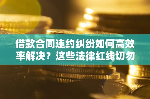北京借款合同违约纠纷如何高效率解决？这些法律红线切勿触碰