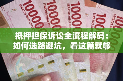 北京抵押担保诉讼全流程解码：如何选路避坑，看这篇就够了