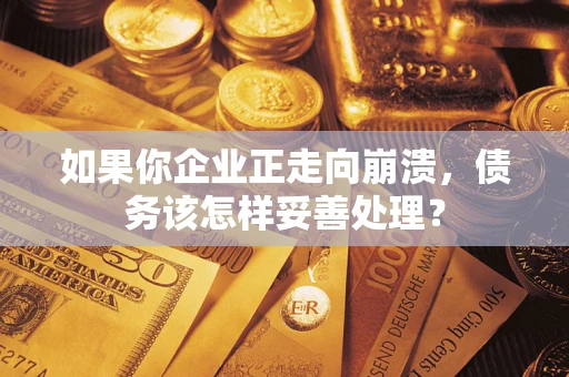 北京如果你企业正走向崩溃，债务该怎样妥善处理？