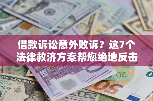 北京借款诉讼意外败诉？这7个法律救济方案帮您绝地反击！