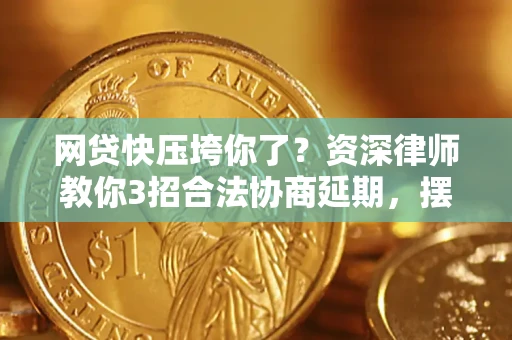 北京网贷快压垮你了？资深律师教你3招合法协商延期，摆脱暴力催收！