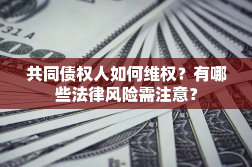 北京共同债权人如何维权？有哪些法律风险需注意？