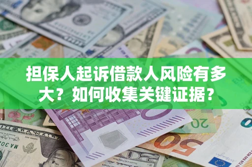 北京担保人起诉借款人风险有多大？如何收集关键证据？