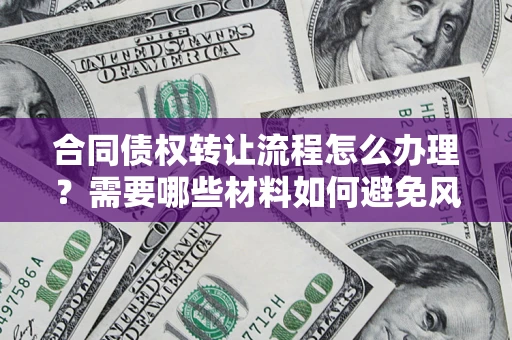 北京合同债权转让流程怎么办理？需要哪些材料如何避免风险？