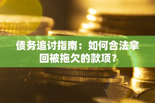 北京债务追讨指南：如何合法拿回被拖欠的款项？