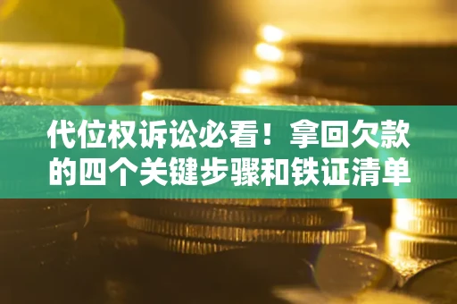 北京代位权诉讼必看!拿回欠款的四个关键步骤和铁证清单 北京代位权诉讼必看!拿回欠款的四个关键步骤和铁证清单
