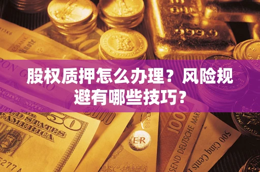 北京股权质押怎么办理？风险规避有哪些技巧？