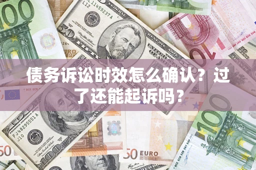 北京债务诉讼时效怎么确认？过了还能起诉吗？