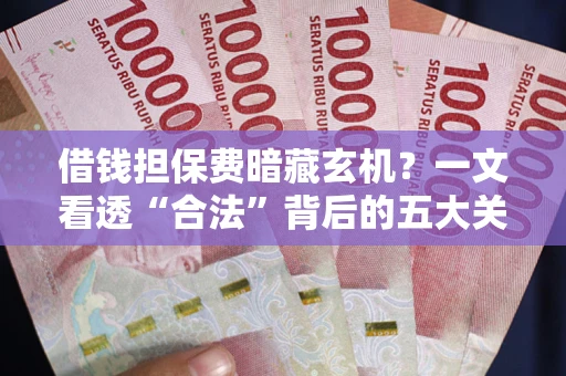 北京借钱担保费暗藏玄机？一文看透“合法”背后的五大关键陷阱