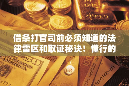 北京借条打官司前必须知道的法律雷区和取证秘诀！懂行的人已经留好这些证据