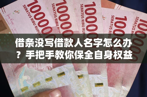 北京借条没写借款人名字怎么办？手把手教你保全自身权益