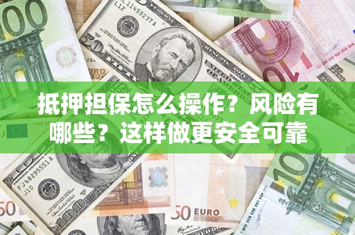 北京抵押担保怎么操作？风险有哪些？这样做更安全可靠